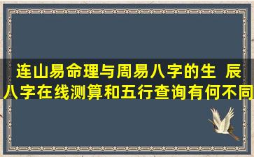 连山易命理与周易八字的生  辰八字在线测算和五行查询有何不同 